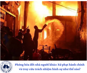 Phóng hỏa đốt nhà người khác: Xử phạt hành chính và truy cứu trách nhiệm hình sự như thế nào?
