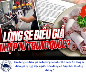 Bán lòng se điếu giả có bị xử phạt như thế nào? Ăn lòng se điếu giả bị ngộ độc người tiêu dùng có được bồi thường không?