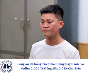 Công An Đà Nẵng Triệt Phá Đường Dây Đánh Bạc Online 2.000 Tỷ Đồng, Bắt Giữ Kẻ Cầm Đầu