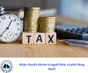 Nhận chuyển khoản từ người khác có phải đóng thuế?