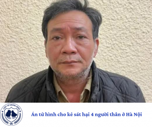 Án tử hình cho kẻ sát hại 4 người thân ở Hà Nội.