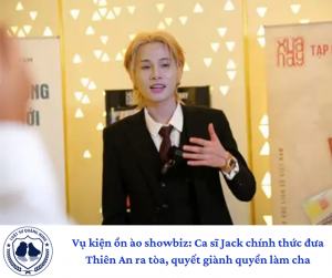 Vụ kiện ồn ào showbiz: Ca sĩ Jack chính thức đưa Thiên An ra tòa, quyết giành quyền làm cha