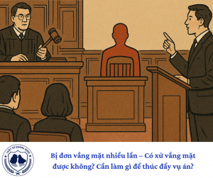 Bị đơn vắng mặt nhiều lần – Có xử vắng mặt được không? Cần làm gì để thúc đẩy vụ án?