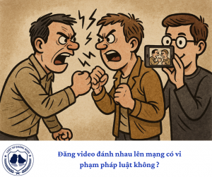 Đăng video đánh nhau lên mạng có vi phạm pháp luật không ?