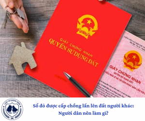 Sổ đỏ được cấp chồng lấn lên đất người khác: Người dân nên làm gì?