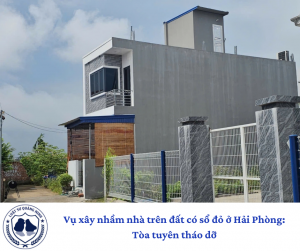 Vụ xây nhầm nhà trên đất có sổ đỏ ở Hải Phòng: Tòa tuyên tháo dỡ