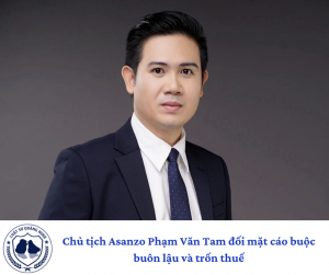Chủ tịch Asanzo Phạm Văn Tam đối mặt cáo buộc buôn lậu và trốn thuế