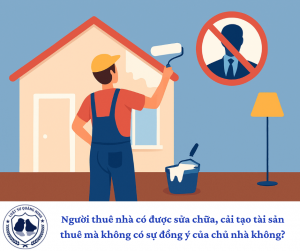 Người thuê nhà có được sửa chữa, cải tạo tài sản thuê mà không có sự đồng ý của chủ nhà không?