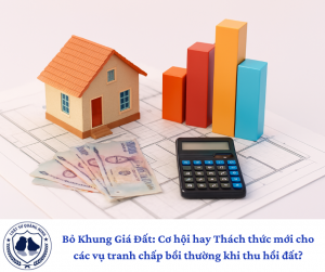 Bỏ Khung Giá Đất: Cơ hội hay Thách thức mới cho các vụ tranh chấp bồi thường khi thu hồi đất?