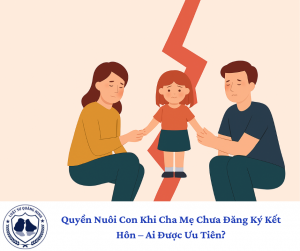Quyền Nuôi Con Khi Cha Mẹ Chưa Đăng Ký Kết Hôn – Ai Được Ưu Tiên?