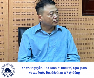 Shark Nguyễn Hòa Bình bị khởi tố, tạm giam vì cáo buộc lừa đảo hơn 117 tỷ đồng