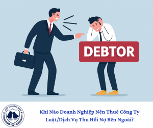 Khi Nào Doanh Nghiệp Nên Thuê Công Ty Luật/Dịch Vụ Thu Hồi Nợ Bên Ngoài?