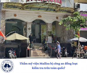 Thẩm mỹ viện Mailisa bị công an đồng loạt kiểm tra trên toàn quốc?
