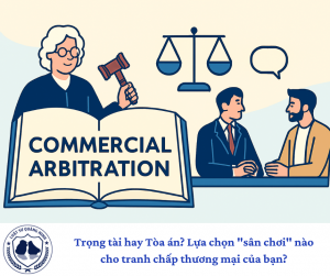 Trọng tài hay Tòa án? Lựa chọn "sân chơi" nào cho tranh chấp thương mại của bạn?